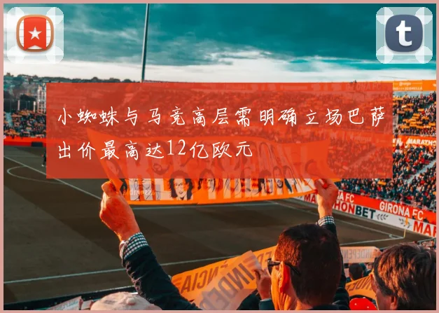 小蜘蛛与马竞高层需明确立场巴萨出价最高达12亿欧元