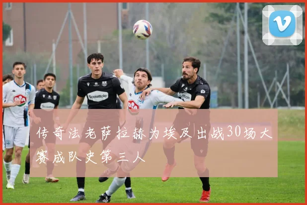 传奇法老萨拉赫为埃及出战30场大赛成队史第三人