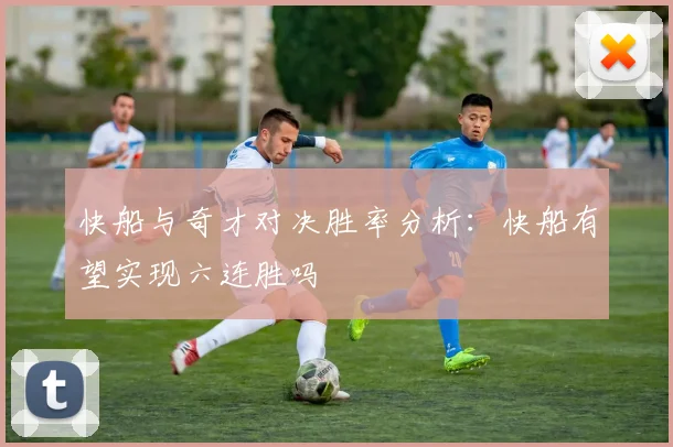 快船与奇才对决胜率分析：快船有望实现六连胜吗