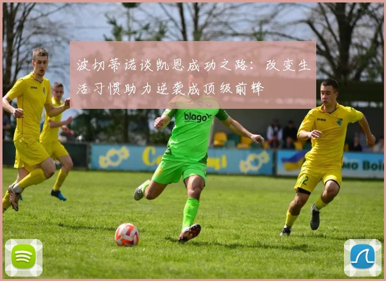 波切蒂诺谈凯恩成功之路：改变生活习惯助力逆袭成顶级前锋
